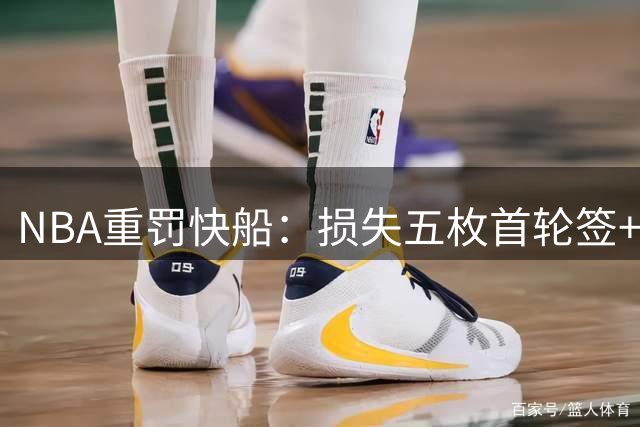 NBA重罚快船：损失五枚首轮签+巨额罚款创纪录